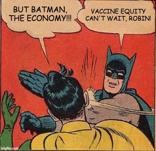 Meme showing a pane from a Batman comic book. Batman is slapping Robin across the face. Batman says, VACCINE EQUITY CAN’T WAIT, ROBIN. Robin says, BUT BATMAN, THE ECONOMY!!!