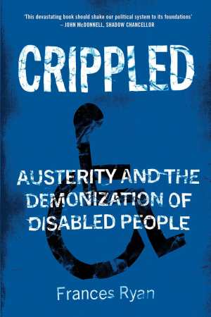 Book cover with a blue background and a wheelchair user icon in black. White text reads: CRIPPLED, Austerity and the Demonization of Disabled People. At the top, “This devastating book should shake our political system to its foundations’ - John McDonnell, Shadow Chancellor. At the bottom: Frances Ryan