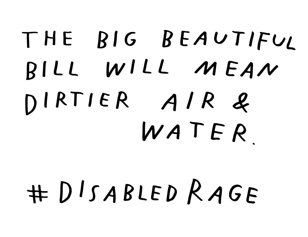 Graphic by Finnegan Shannon with a white background and black text. Below is a QR code and hashtag #DisabledRage. Text reads, THE BIG BEAUTIFUL BILL WILL MEAN DIRTIER AIR & WATER