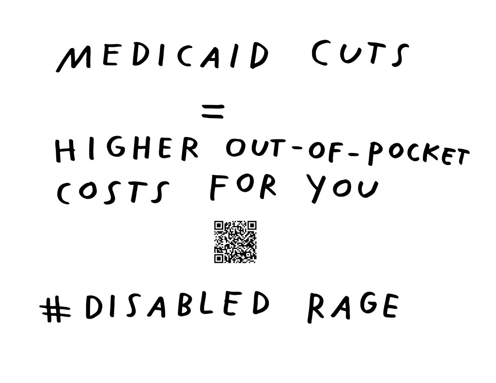 Graphic by Finnegan Shannon with a white background and black text. Below is a QR code and hashtag #DisabledRage. Text reads, MEDICAID CUTS = HIGHER OUT OF POCKET COSTS FOR YOU