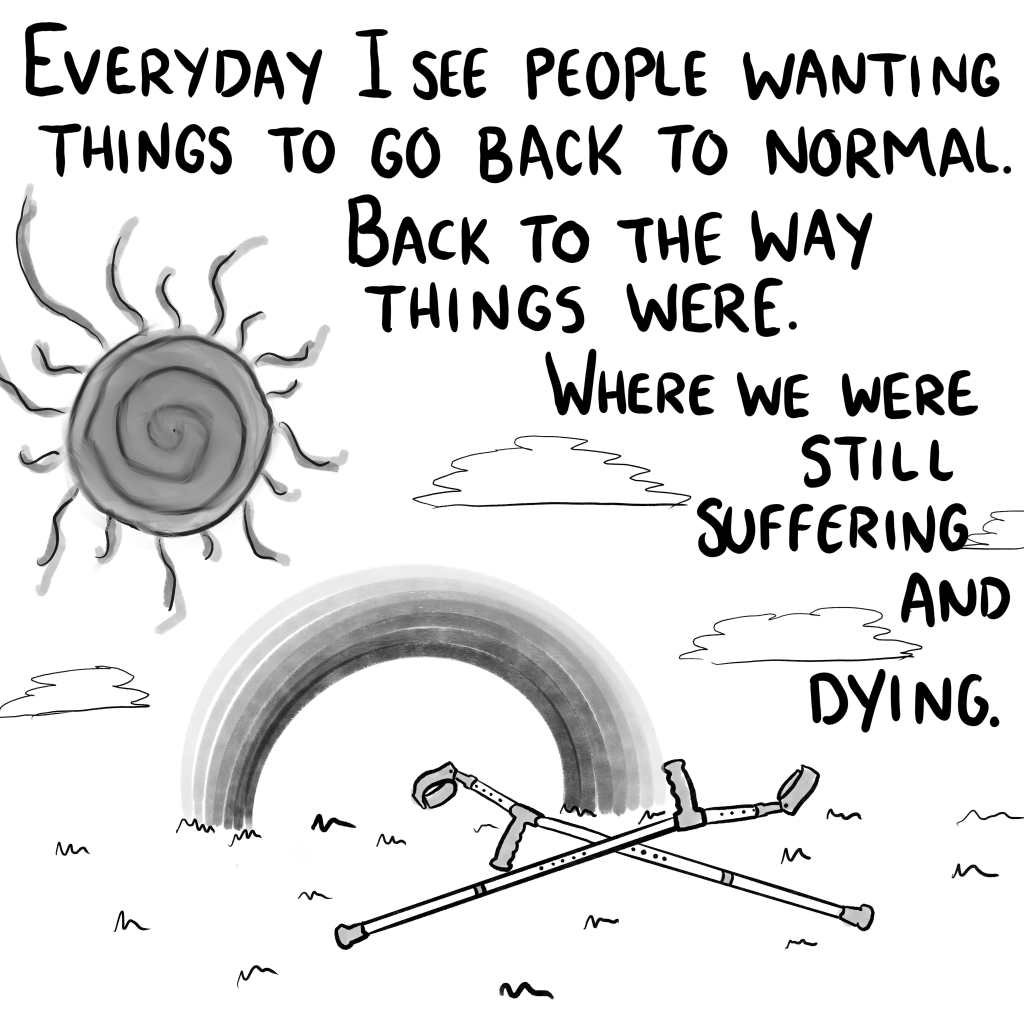 Panel 10: "Everyday I see people wishing for things to go back to normal. Back to the way things were. Where we were still suffering and dying." A pair of crutches lay abandoned beneath a rainbow and sunshine.