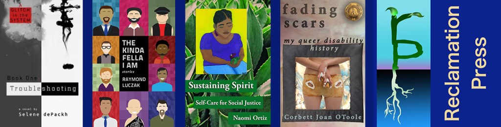  Banner shows 4 book covers: Troubleshooting by Selene dePackh, Kinda Fella I Am by Raymond Luczak, Sustaining Spirit by Naomi Ortiz, and Fading Scars by Corbett Joan OToole. At the end is the Reclamation Press short logo: a painted letter “p” has roots. The letter “r” is on top of the letter “p” and sprouts a green leaf at the top.