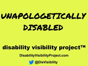 Yellow image with black text that says: Unapologetically disabled Disability Visibility Project™, http://DisabilityVisibilityProject.com Twitter icon in the form of a little blue bird, @DisVisibility