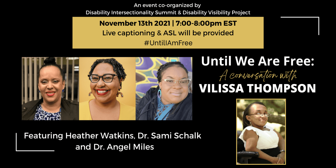 Text reads “Until We Are Free: A Conversation with Vilissa Thompson, featuring Heather Watkins, Dr. Sami Schalk, and Dr. Angel Miles. November 13 2021, 7:00-8:00pm EST. Live captioning & ASL.” Surrounding are headshots of the above mentioned, all of whom are Black women with disabilities.