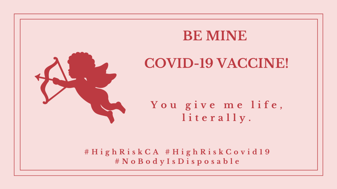 Graphic with a pale pink background with a red border. On the left is the silhouette of a winged cupid with a bow and arrow in red. In red text: BE MINE COVID-19 VACCINE! You give me life, literally. Below in red text: #HighRiskCA #HighRiskCOVID19 #NoBodyIsDisposable