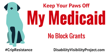 Image description: graphic with a white background. On the left is an illustration of a dog in a sitting position in two shades of blue. Centered in red text reads, "Keep Your Paws Off My Medicaid. No Block Grants." On the lower left corner in black text: #CripTheResistance. On the lower right corner in black text: DisabilityVisibilityProject.com