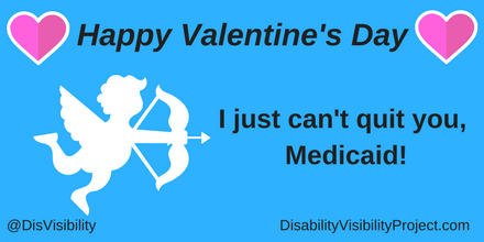 Graphic with a light blue background with black text that reads: "Happy Valentine's Day, I just can't quit you, Medicaid!" On the upper left and right corners are illustrations pink heart with a white outline. In the middle of the image is a white cupid holding a bow and arrow. In the lower left corner: @DisVisibility. In the lower right corner: DisabilityVisibilityProject.com