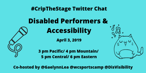 Graphic with an aqua blue background with black text that reads: #CripTheStage Twitter Chat, Disabled Performers & Accessibility, April 3, 2019, 3 pm Pacific/ 4 pm Mountain/ 5 pm Central/ 6 pm Eastern, Co-hosts: @GaelynnLea @wcsportscamp @DisVisibility. On the left is an illustration of a microphone. On the right is an illustration of a cat singing with musical notes above the cat.