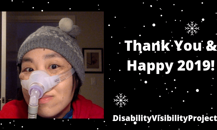 Black background with snowflakes a little white dots of snow. On the left is an image of an Asian American woman in a red hoodie wearing a gray and white knit cap in an wintery pattern with two little round pom poms on top in white and gray. On the right is text in white: “Thank You and Happy 2019! DisabilityVisibilityProject.com”